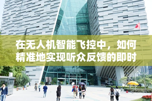 在无人机智能飞控中，如何精准地实现听众反馈的即时响应？
