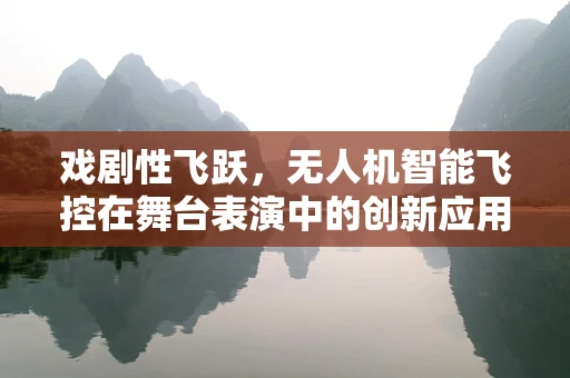 戏剧性飞跃，无人机智能飞控在舞台表演中的创新应用？