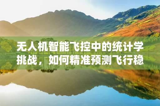 无人机智能飞控中的统计学挑战，如何精准预测飞行稳定性？