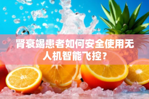 肾衰竭患者如何安全使用无人机智能飞控？