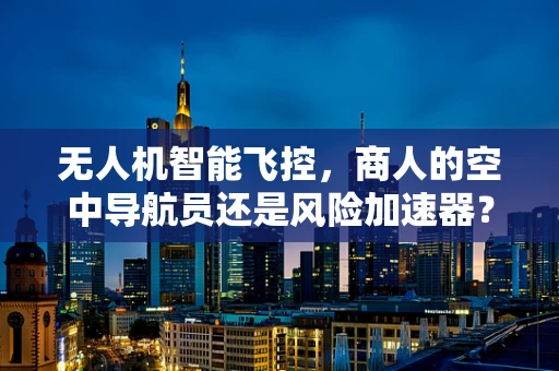 无人机智能飞控，商人的空中导航员还是风险加速器？