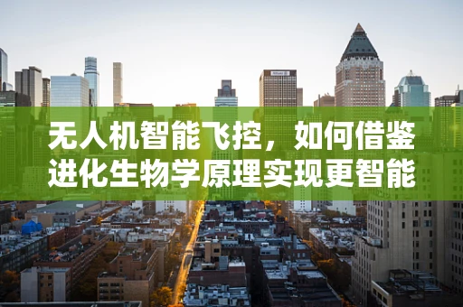 无人机智能飞控，如何借鉴进化生物学原理实现更智能的飞行？