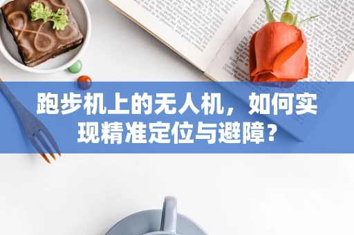 跑步机上的无人机，如何实现精准定位与避障？