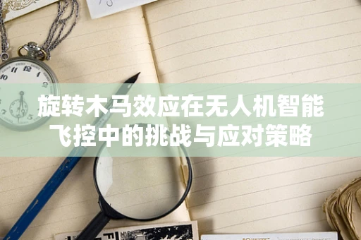 旋转木马效应在无人机智能飞控中的挑战与应对策略
