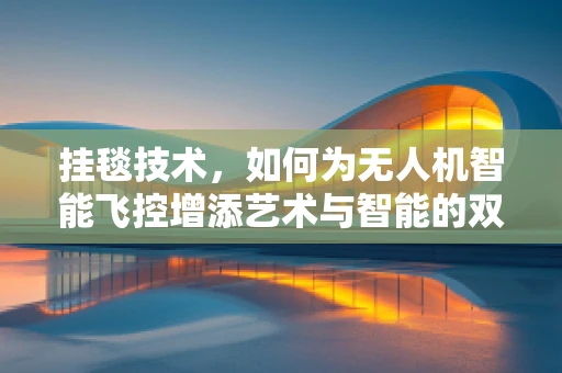 挂毯技术，如何为无人机智能飞控增添艺术与智能的双重维度？