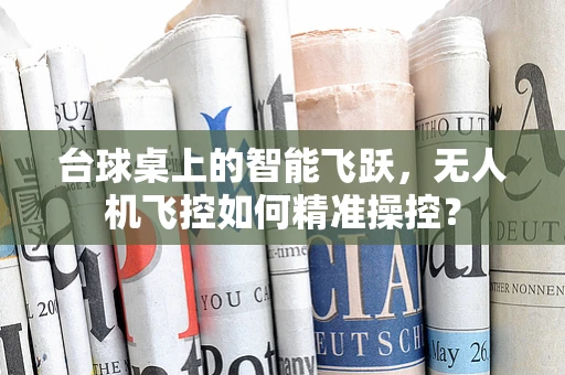 台球桌上的智能飞跃，无人机飞控如何精准操控？