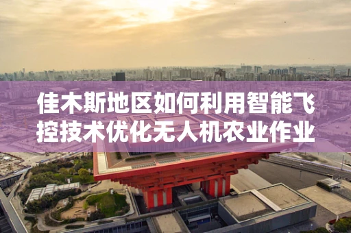佳木斯地区如何利用智能飞控技术优化无人机农业作业？