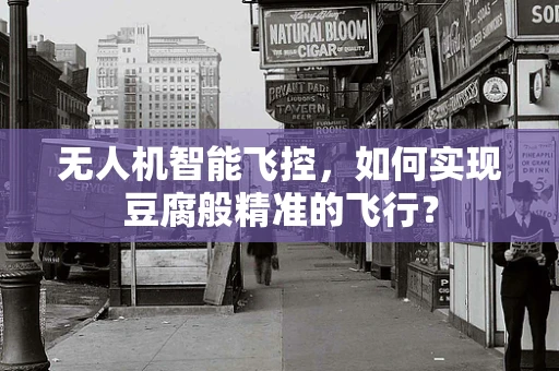 无人机智能飞控，如何实现豆腐般精准的飞行？