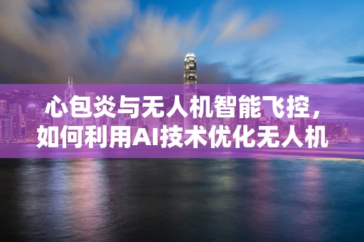 心包炎与无人机智能飞控，如何利用AI技术优化无人机在复杂环境下的飞行稳定性？