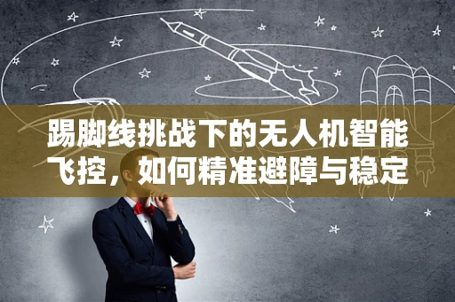 踢脚线挑战下的无人机智能飞控，如何精准避障与稳定飞行？