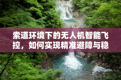 索道环境下的无人机智能飞控，如何实现精准避障与稳定飞行？