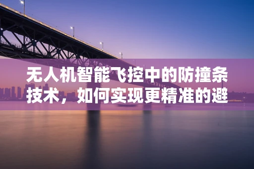 无人机智能飞控中的防撞条技术，如何实现更精准的避障？