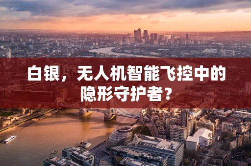白银，无人机智能飞控中的隐形守护者？