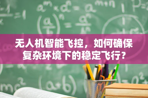 无人机智能飞控，如何确保复杂环境下的稳定飞行？