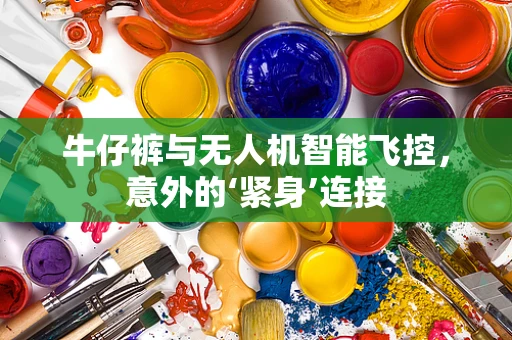 牛仔裤与无人机智能飞控，意外的‘紧身’连接