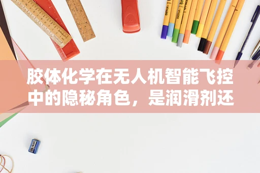 胶体化学在无人机智能飞控中的隐秘角色，是润滑剂还是稳定剂？