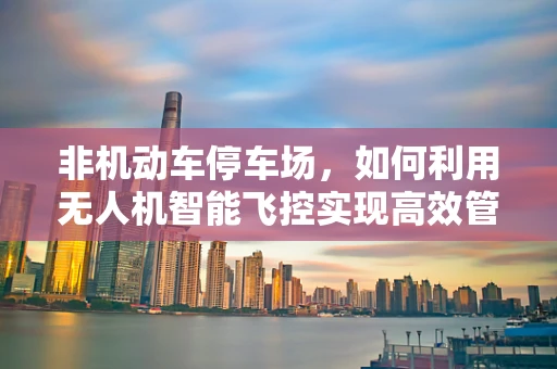 非机动车停车场，如何利用无人机智能飞控实现高效管理？