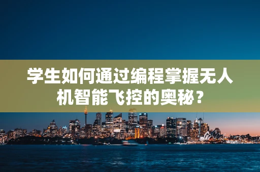 学生如何通过编程掌握无人机智能飞控的奥秘？