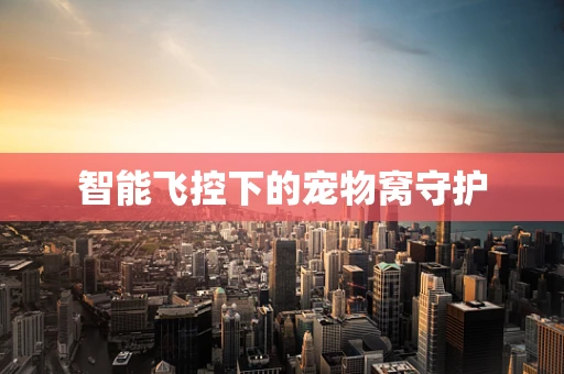 智能飞控下的宠物窝守护
