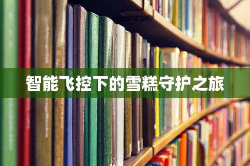 智能飞控下的雪糕守护之旅