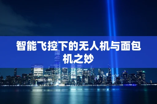 智能飞控下的无人机与面包机之妙