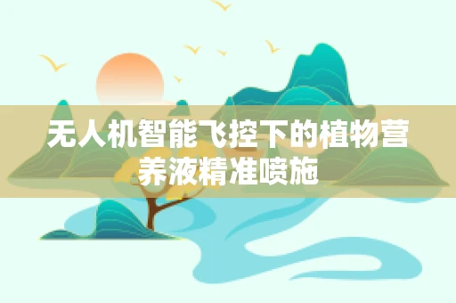 无人机智能飞控下的植物营养液精准喷施