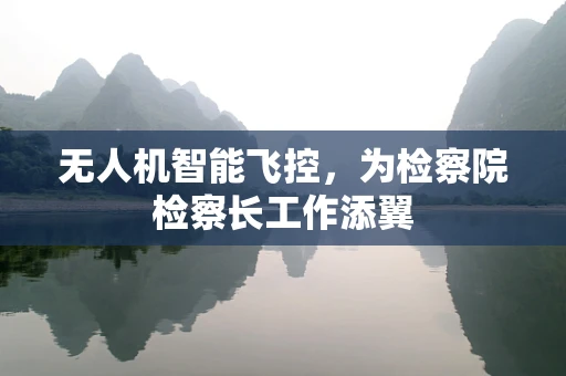 无人机智能飞控，为检察院检察长工作添翼