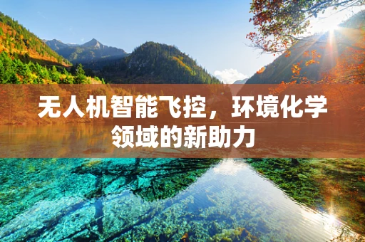 无人机智能飞控，环境化学领域的新助力