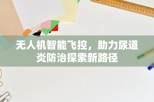 无人机智能飞控，助力尿道炎防治探索新路径