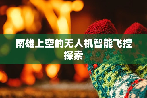 南雄上空的无人机智能飞控探索