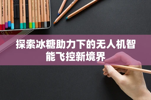 探索冰糖助力下的无人机智能飞控新境界