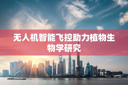 无人机智能飞控助力植物生物学研究
