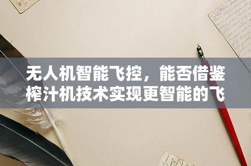 无人机智能飞控，能否借鉴榨汁机技术实现更智能的飞行？