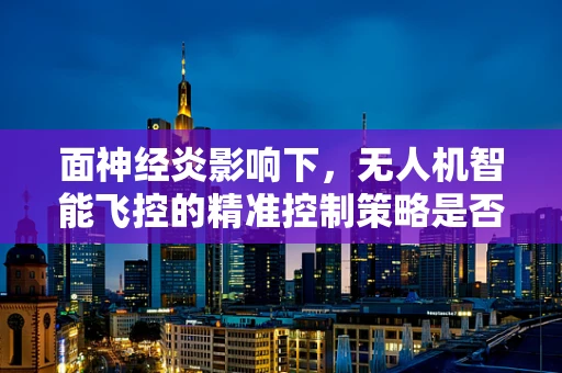 面神经炎影响下，无人机智能飞控的精准控制策略是否需要调整？