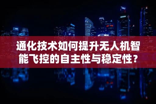通化技术如何提升无人机智能飞控的自主性与稳定性？