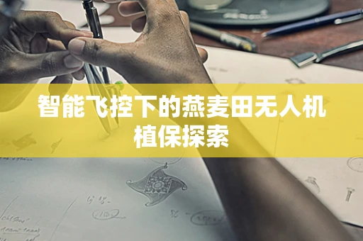 智能飞控下的燕麦田无人机植保探索