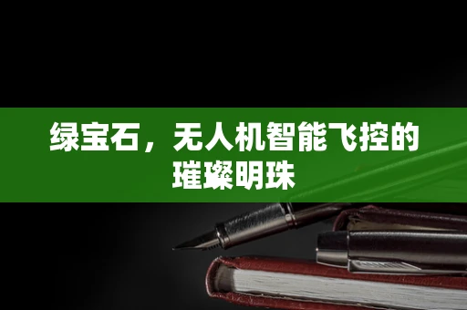 绿宝石，无人机智能飞控的璀璨明珠