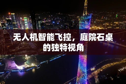 无人机智能飞控，庭院石桌的独特视角