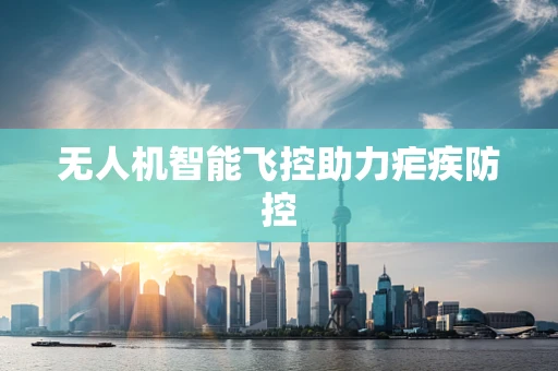 无人机智能飞控助力疟疾防控