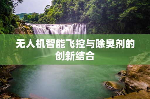 无人机智能飞控与除臭剂的创新结合