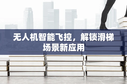 无人机智能飞控，解锁滑梯场景新应用