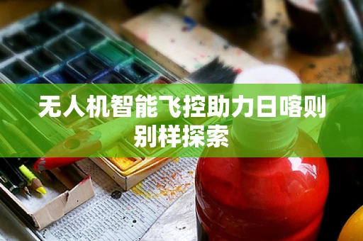 无人机智能飞控助力日喀则别样探索