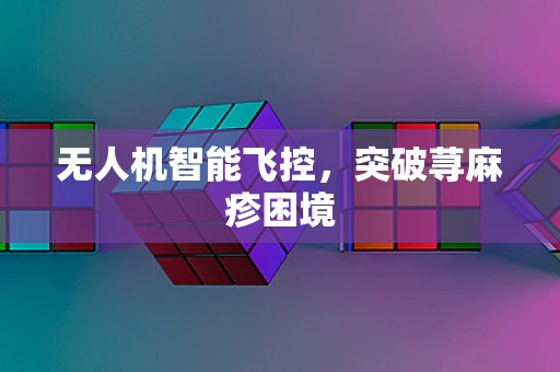 无人机智能飞控，突破荨麻疹困境