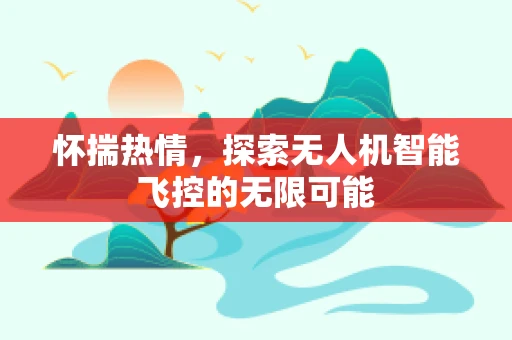 怀揣热情，探索无人机智能飞控的无限可能