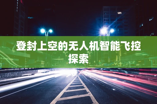 登封上空的无人机智能飞控探索