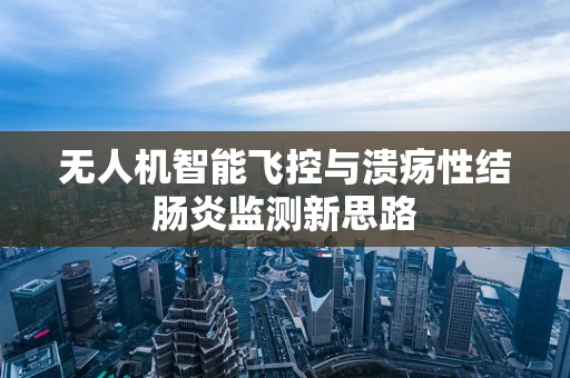 无人机智能飞控与溃疡性结肠炎监测新思路