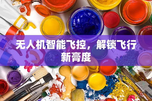 无人机智能飞控，解锁飞行新膏度