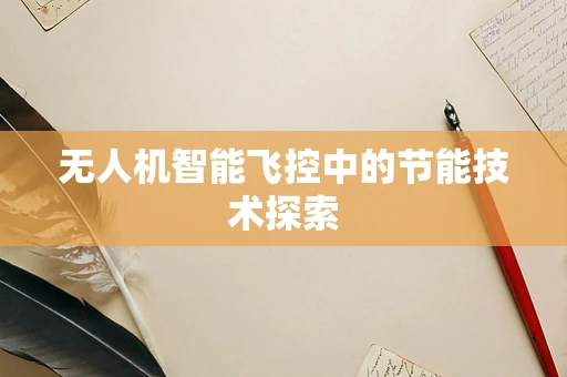 无人机智能飞控中的节能技术探索