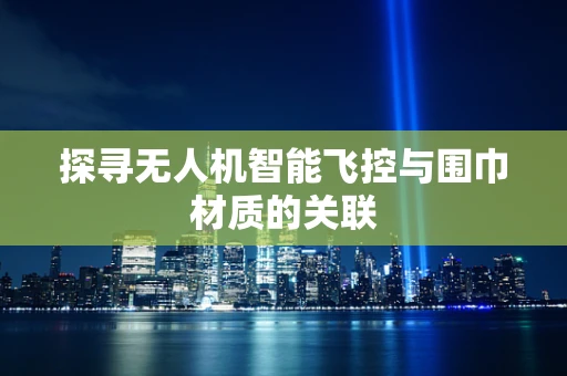 探寻无人机智能飞控与围巾材质的关联