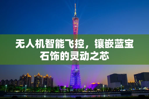 无人机智能飞控，镶嵌蓝宝石饰的灵动之芯